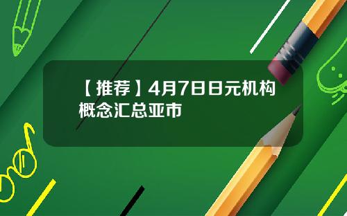 【推荐】4月7日日元机构概念汇总亚市
