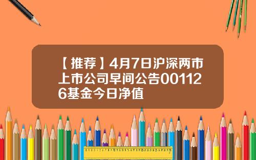 【推荐】4月7日沪深两市上市公司早间公告001126基金今日净值