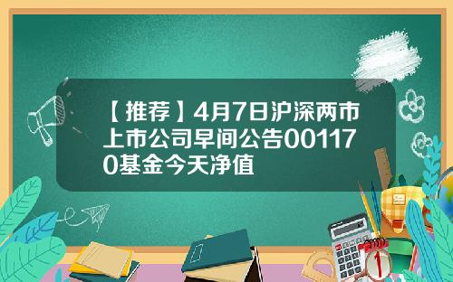 【推荐】4月7日沪深两市上市公司早间公告001170基金今天净值