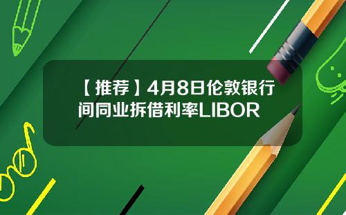 【推荐】4月8日伦敦银行间同业拆借利率LIBOR