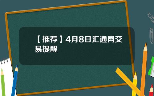 【推荐】4月8日汇通网交易提醒