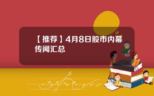 【推荐】4月8日股市内幕传闻汇总