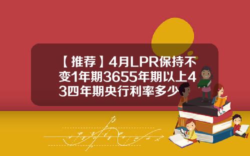 【推荐】4月LPR保持不变1年期3655年期以上43四年期央行利率多少
