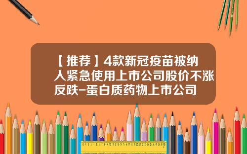 【推荐】4款新冠疫苗被纳入紧急使用上市公司股价不涨反跌-蛋白质药物上市公司