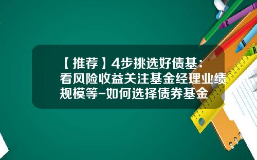 【推荐】4步挑选好债基：看风险收益关注基金经理业绩规模等-如何选择债券基金
