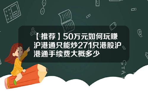【推荐】50万元如何玩赚沪港通只能炒271只港股沪港通手续费大概多少