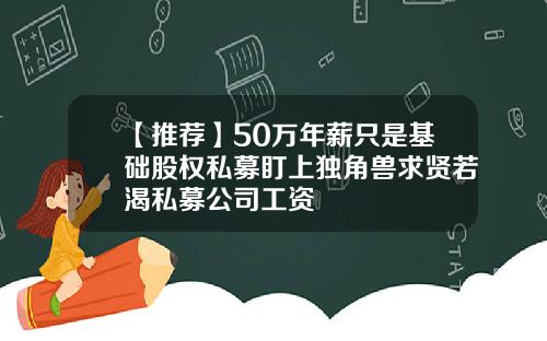 【推荐】50万年薪只是基础股权私募盯上独角兽求贤若渴私募公司工资