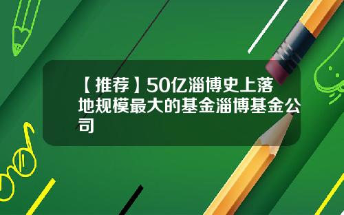 【推荐】50亿淄博史上落地规模最大的基金淄博基金公司