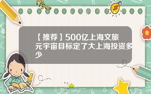【推荐】500亿上海文旅元宇宙目标定了大上海投资多少