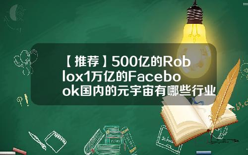 【推荐】500亿的Roblox1万亿的Facebook国内的元宇宙有哪些行业观察七维视觉公司规模