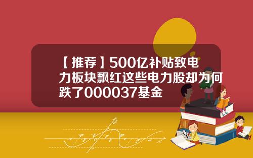 【推荐】500亿补贴致电力板块飘红这些电力股却为何跌了000037基金