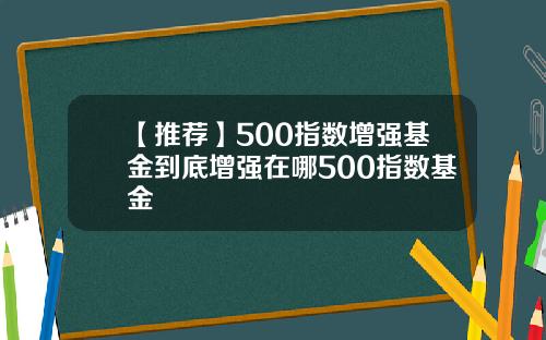 【推荐】500指数增强基金到底增强在哪500指数基金