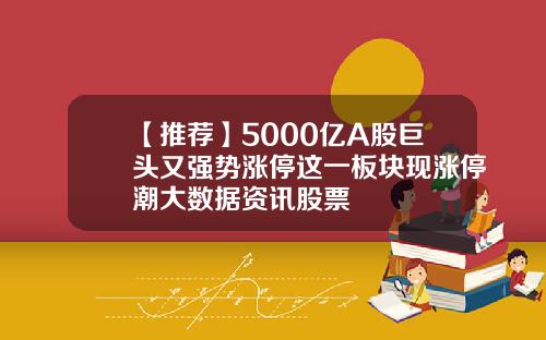 【推荐】5000亿A股巨头又强势涨停这一板块现涨停潮大数据资讯股票