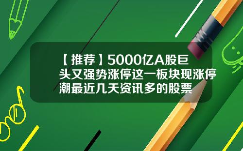 【推荐】5000亿A股巨头又强势涨停这一板块现涨停潮最近几天资讯多的股票