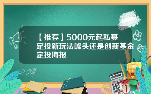 【推荐】5000元起私募定投新玩法噱头还是创新基金定投海报
