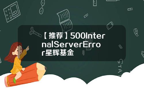 【推荐】500InternalServerError星辉基金