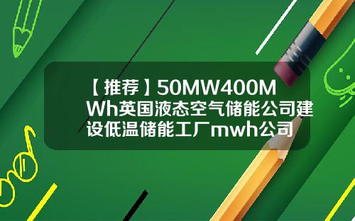 【推荐】50MW400MWh英国液态空气储能公司建设低温储能工厂mwh公司
