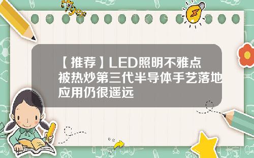 【推荐】LED照明不雅点被热炒第三代半导体手艺落地应用仍很遥远