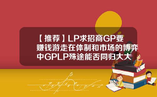 【推荐】LP求招商GP要赚钱游走在体制和市场的博弈中GPLP殊途能否同归大大基金