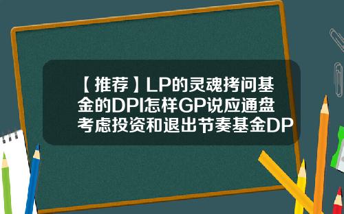 【推荐】LP的灵魂拷问基金的DPI怎样GP说应通盘考虑投资和退出节奏基金DPI