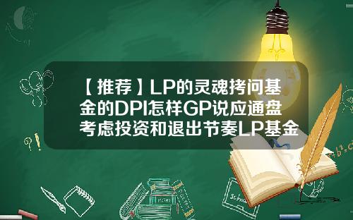 【推荐】LP的灵魂拷问基金的DPI怎样GP说应通盘考虑投资和退出节奏LP基金