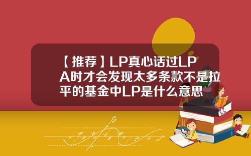 【推荐】LP真心话过LPA时才会发现太多条款不是拉平的基金中LP是什么意思