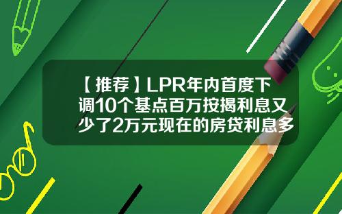 【推荐】LPR年内首度下调10个基点百万按揭利息又少了2万元现在的房贷利息多少