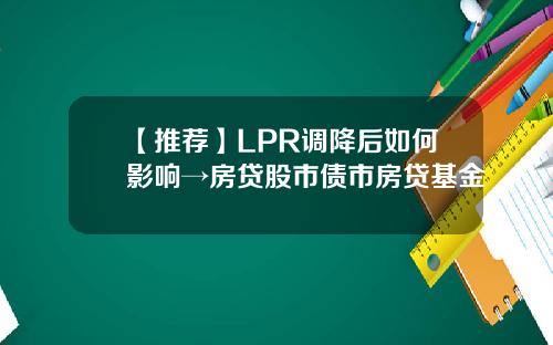【推荐】LPR调降后如何影响→房贷股市债市房贷基金