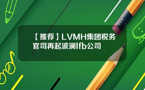 【推荐】LVMH集团税务官司再起波澜lfb公司