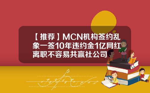 【推荐】MCN机构签约乱象一签10年违约金1亿网红离职不容易共赢社公司