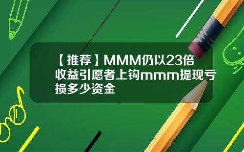 【推荐】MMM仍以23倍收益引愿者上钩mmm提现亏损多少资金