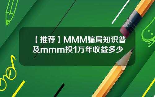 【推荐】MMM骗局知识普及mmm投1万年收益多少