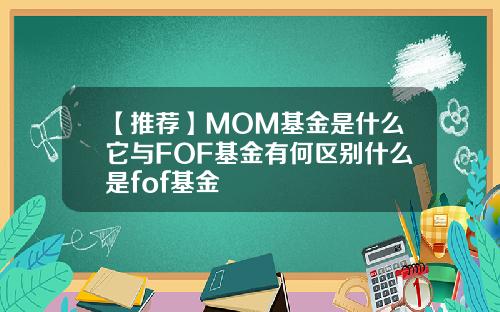 【推荐】MOM基金是什么它与FOF基金有何区别什么是fof基金