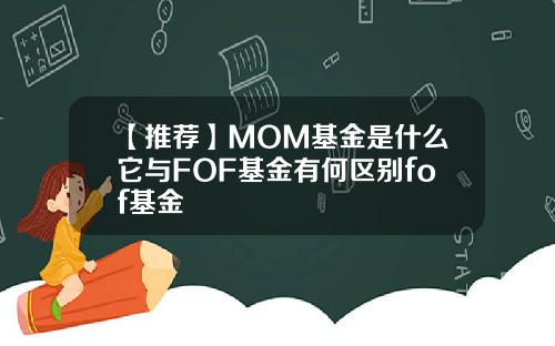 【推荐】MOM基金是什么它与FOF基金有何区别fof基金