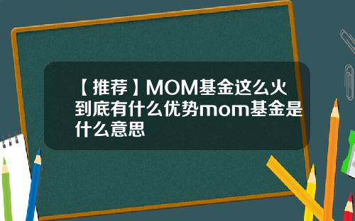 【推荐】MOM基金这么火到底有什么优势mom基金是什么意思