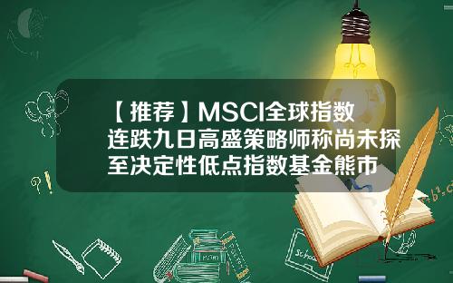【推荐】MSCI全球指数连跌九日高盛策略师称尚未探至决定性低点指数基金熊市