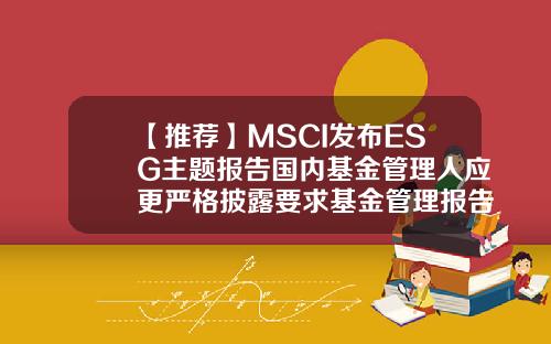 【推荐】MSCI发布ESG主题报告国内基金管理人应更严格披露要求基金管理报告