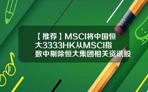 【推荐】MSCI将中国恒大3333HK从MSCI指数中剔除恒大集团相关资讯股票代码