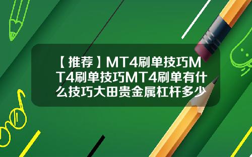 【推荐】MT4刷单技巧MT4刷单技巧MT4刷单有什么技巧大田贵金属杠杆多少