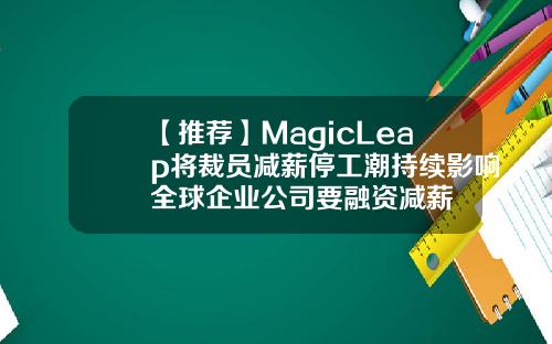 【推荐】MagicLeap将裁员减薪停工潮持续影响全球企业公司要融资减薪