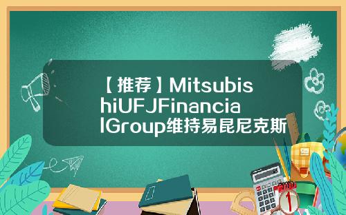 【推荐】MitsubishiUFJFinancialGroup维持易昆尼克斯EQIX为增持评级目标价为60500美元易昆尼克斯公司