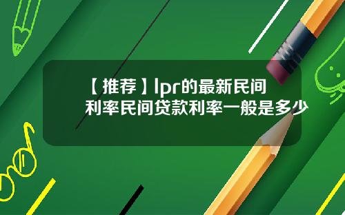 【推荐】lpr的最新民间利率民间贷款利率一般是多少