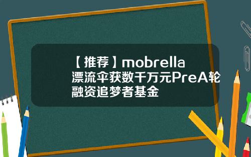【推荐】mobrella漂流伞获数千万元PreA轮融资追梦者基金