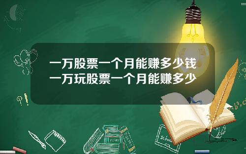 一万股票一个月能赚多少钱一万玩股票一个月能赚多少