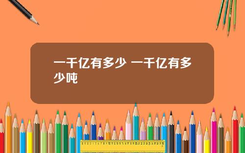 一千亿有多少 一千亿有多少吨