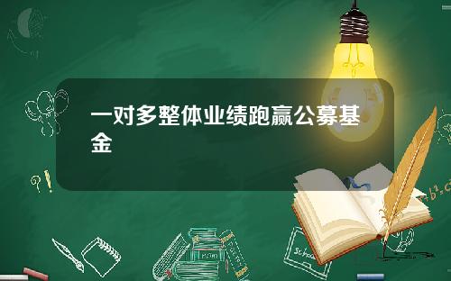 一对多整体业绩跑赢公募基金