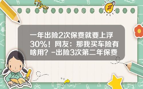 一年出险2次保费就要上浮30%！网友：那我买车险有啥用？-出险3次第二年保费增加多少【新闻】.