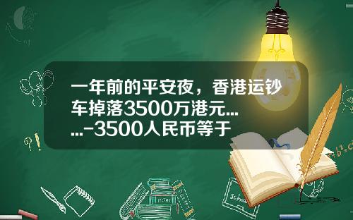 一年前的平安夜，香港运钞车掉落3500万港元......-3500人民币等于多少港币【新闻】.