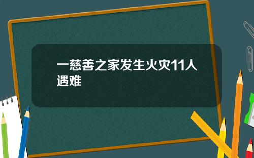 一慈善之家发生火灾11人遇难