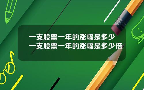 一支股票一年的涨幅是多少一支股票一年的涨幅是多少倍